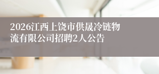 2026江西上饶市供晟冷链物流有限公司招聘2人公告