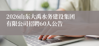2026山东大禹水务建设集团有限公司招聘60人公告