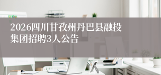 2026四川甘孜州丹巴县融投集团招聘3人公告
