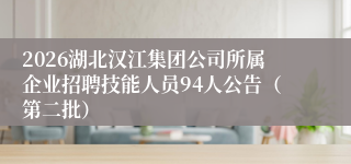 2026湖北汉江集团公司所属企业招聘技能人员94人公告(第二批)