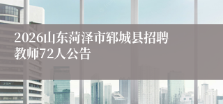 2026山东菏泽市郓城县招聘教师72人公告