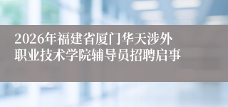 2026年福建省厦门华天涉外职业技术学院辅导员招聘启事
