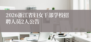 2026浙江省妇女干部学校招聘人员2人公告