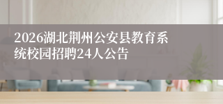 2026湖北荆州公安县教育系统校园招聘24人公告