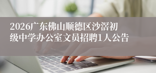 2026广东佛山顺德区沙滘初级中学办公室文员招聘1人公告