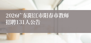 2026广东阳江市阳春市教师招聘131人公告