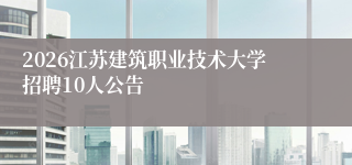 2026江苏建筑职业技术大学招聘10人公告