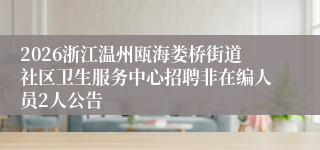 2026浙江温州瓯海娄桥街道社区卫生服务中心招聘非在编人员2人公告