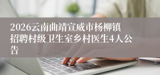 2026云南曲靖宣威市杨柳镇招聘村级卫生室乡村医生4人公告