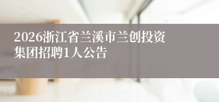 2026浙江省兰溪市兰创投资集团招聘1人公告