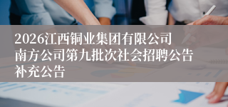 2026江西铜业集团有限公司南方公司第九批次社会招聘公告补充公告