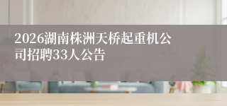 2026湖南株洲天桥起重机公司招聘33人公告