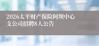 2026太平财产保险阿坝中心支公司招聘8人公告