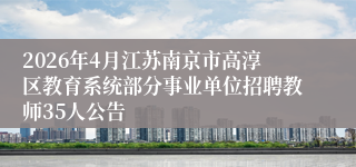 2026年4月江苏南京市高淳区教育系统部分事业单位招聘教师35人公告