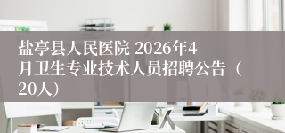 盐亭县人民医院 2026年4月卫生专业技术人员招聘公告(20人)