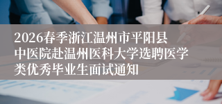 2026春季浙江温州市平阳县中医院赴温州医科大学选聘医学类优秀毕业生面试通知