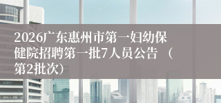 2026广东惠州市第一妇幼保健院招聘第一批7人员公告 (第2批次)