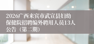 2026广西来宾市武宣县妇幼保健院招聘编外聘用人员13人公告(第二期)