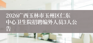 2026广西玉林市玉州区仁东中心卫生院招聘编外人员3人公告