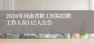 2026年河南省职工医院招聘工作人员112人公告