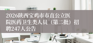 2026陕西宝鸡市市直公立医院医药卫生类人员(第二批)招聘247人公告