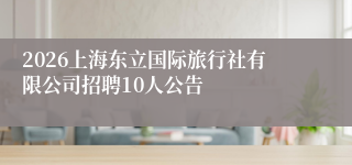 2026上海东立国际旅行社有限公司招聘10人公告