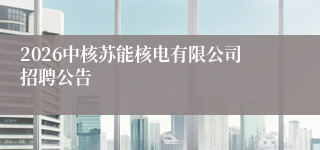 2026中核苏能核电有限公司招聘公告