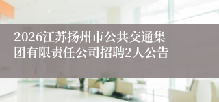 2026江苏扬州市公共交通集团有限责任公司招聘2人公告