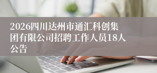 2026四川达州市通汇科创集团有限公司招聘工作人员18人公告