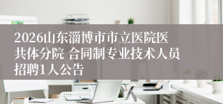 2026山东淄博市市立医院医共体分院 合同制专业技术人员招聘1人公告