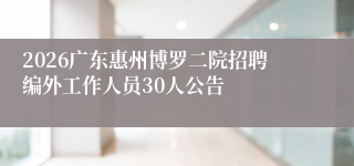 2026广东惠州博罗二院招聘编外工作人员30人公告