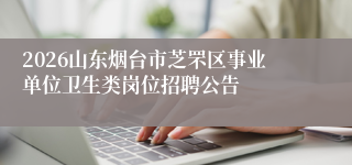 2026山东烟台市芝罘区事业单位卫生类岗位招聘公告