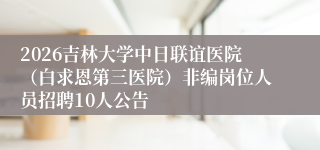2026吉林大学中日联谊医院(白求恩第三医院)非编岗位人员招聘10人公告