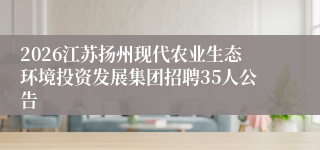 2026江苏扬州现代农业生态环境投资发展集团招聘35人公告