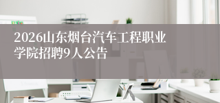 2026山东烟台汽车工程职业学院招聘9人公告