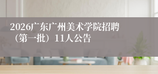 2026广东广州美术学院招聘(第一批)11人公告
