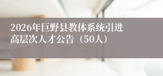 2026年巨野县教体系统引进高层次人才公告(50人)
