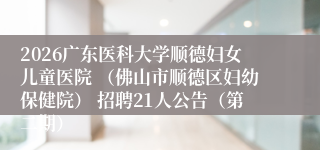 2026广东医科大学顺德妇女儿童医院 (佛山市顺德区妇幼保健院) 招聘21人公告(第二期)