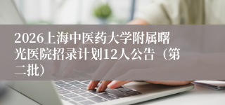2026上海中医药大学附属曙光医院招录计划12人公告(第二批)