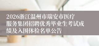 2026浙江温州市瑞安市医疗服务集团招聘优秀毕业生考试成绩及入围体检名单公告