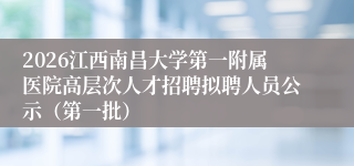 2026江西南昌大学第一附属医院高层次人才招聘拟聘人员公示(第一批)