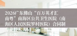 2026广东佛山“百万英才汇南粤”南海区公共卫生医院(南海区人民医院罗村医院)合同制专业技术人员(第二批)招聘1人公告