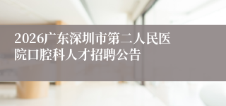 2026广东深圳市第二人民医院口腔科人才招聘公告