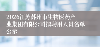 2026江苏苏州市生物医药产业集团有限公司拟聘用人员名单公示