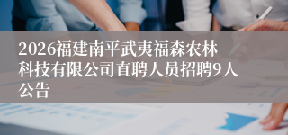 2026福建南平武夷福森农林科技有限公司直聘人员招聘9人公告
