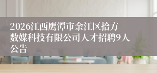 2026江西鹰潭市余江区拾方数媒科技有限公司人才招聘9人公告