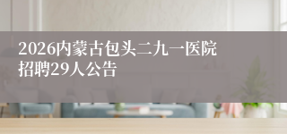 2026内蒙古包头二九一医院招聘29人公告