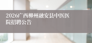 2026广西柳州融安县中医医院招聘公告