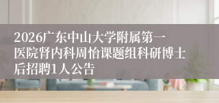2026广东中山大学附属第一医院肾内科周怡课题组科研博士后招聘1人公告