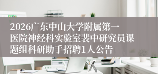 2026广东中山大学附属第一医院神经科实验室裴中研究员课题组科研助手招聘1人公告